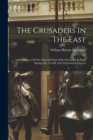 Image for The Crusaders In The East : A Brief History Of The Wars Of Islam With The Latins In Syria During The Twelfth And Thirteenth Centuries