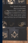 Image for The Statutes and Regulations, Institutes, Laws and Grand Constitutions of the Ancient and Accepted Scottish Rite