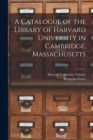 Image for A Catalogue of the Library of Harvard University in Cambridge, Massachusetts
