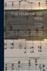 Image for The Harp of the West : a Collection of Sacred Music, Arranged for the Organ and Piano Forte; Consisting of Selections From the Most Distinguished Composers, and a Number of Original Pieces From the Ed