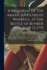 Image for A Memorial of the American Patriots Who Fell at the Battle of Bunker Hill, June 17, 1775 : With an Account of the Dedication of the Memorial Tablets on Winthrop Square, Charlestown, June 17, 1889, and