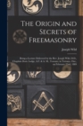 Image for The Origin and Secrets of Freemasonry [microform] : Being a Lecture Delivered by the Rev. Joseph Wild, D.D., Chaplain Doric Lodge, A.F. &amp; A. M., Toronto, in Toronto, Ont., on February 22nd, 1889