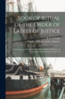 Image for Book of Ritual of the Order of Ladies of Justice [microform] : as Observed in All Chapters Constituted Under the Banner of the General Grand Chapter of America