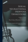Image for Sexual Neurasthenia (nervous Exhaustion) : Its Hygiene, Causes, Symptoms and Treatment With a Chapter on Diet for the Nervous