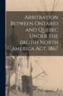 Image for Arbitration Between Ontario and Quebec Under the British North America Act, 1867 [microform]