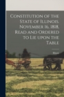 Image for Constitution of the State of Illinois. November 16, 1818, Read and Ordered to Lie Upon the Table