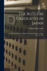 Image for The Rutgers Graduates in Japan : an Address Delivered in Kirkpatrick Chapel, Rutgers College, June 16, 1885