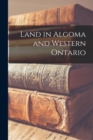 Image for Land in Algoma and Western Ontario [microform]