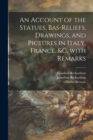 Image for An Account of the Statues, Bas-reliefs, Drawings, and Pictures in Italy, France, &amp;c. With Remarks