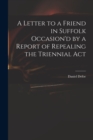 Image for A Letter to a Friend in Suffolk Occasion&#39;d by a Report of Repealing the Triennial Act