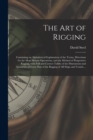 Image for The Art of Rigging : Containing an Alphabetical Explanation of the Terms, Directions for the Most Minute Operations, and the Method of Progressive Rigging, With Full and Correct Tables of the Dimensio