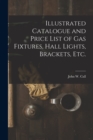 Image for Illustrated Catalogue and Price List of Gas Fixtures, Hall Lights, Brackets, Etc.