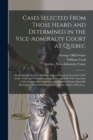 Image for Cases Selected From Those Heard and Determined in the Vice-Admiralty Court at Quebec [microform] : Involving Questions of Maritime Law of Frequent Occurence [sic] in the Trade and Navigation of the Ri