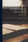 Image for A Lexicon to Aeschylus : Containing a Critical Explanation of the More Difficult Passages in the Seven Tragedies