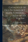 Image for Catalogue of Old Pictures of F. Yeats Edwards, ... Alexander Porter ..