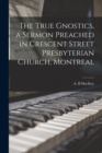 Image for The True Gnostics, a Sermon Preached in Crescent Street Presbyterian Church, Montreal
