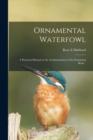 Image for Ornamental Waterfowl : a Practical Manual on the Acclimatization of the Swimming Birds ..