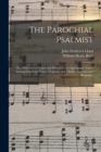 Image for The Parochial Psalmist : or, a Selection of Psalms and Hymns, Set to Appropriate Tunes, Arranged for Four Voices: Together With Chants, Sanctuses and Responses