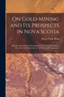 Image for On Gold-mining and Its Prospects in Nova Scotia [microform] : Embodying the Results of Geological Surveys of the Districts of Waverley and Sherbrooke, for the Provincial Government