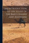 Image for An Introduction to the Study of the Babylonians and Assyrians