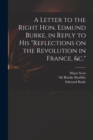 Image for A Letter to the Right Hon. Edmund Burke, in Reply to His &quot;Reflections on the Revolution in France, &amp;c.&quot;