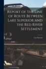 Image for Report of the Line of Route Between Lake Superior and the Red River Settlement [microform]