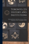 Image for Toronto, Its History and Institutions [microform] : Embracing Masonic, Odd Fellows, Foresters, Orange, Temperance, Literary, and Knights of Pythias