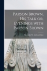Image for Parson Brown, His Talk or, Evenings With Parson Brown [microform]