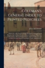 Image for Coleman&#39;s General Index to Printed Pedigrees : Which Are to Be Found in All the Principal County and Local Histories, and in Many Privately Printed Genealogies Which Are to Be Found in All the Princip