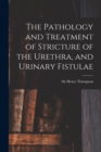 Image for The Pathology and Treatment of Stricture of the Urethra, and Urinary Fistulae