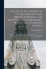 Image for Slavery as Recognized in the Mosaic Civil Law, Recognized Also, and Allowed, in the Abrahamic, Mosaic, and Christian Church [microform] : Being One of a Series of Sabbath Evening Discourses on the Law