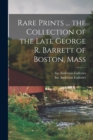 Image for Rare Prints ... the Collection of the Late George R. Barrett of Boston, Mass