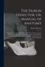Image for The Dublin Dissector, or, Manual of Anatomy : Comprising a Concise Description of the Bones, Muscles, Vessels, Nerves and Viscera, Also the Relative Anatomy of the Different Regions of the Human Body,