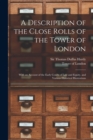 Image for A Description of the Close Rolls of the Tower of London : With an Account of the Early Courts of Law and Equity, and Various Historical Illustrations