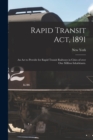 Image for Rapid Transit Act, 1891 : an Act to Provide for Rapid Transit Railways in Cities of Over One Million Inhabitants.
