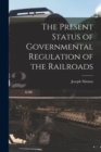 Image for The Present Status of Governmental Regulation of the Railroads