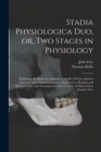 Image for Stadia Physiologica Duo, or, Two Stages in Physiology : Exhibiting All Along the Opinions of the Best Writers, Both in Anatomy, and Animal Oeconomy, Disposed in a Regular and Natural Order, and Accomp