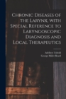 Image for Chronic Diseases of the Larynx, With Special Reference to Laryngoscopic Diagnosis and Local Therapeutics