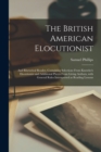 Image for The British American Elocutionist [microform] : and Rhetorical Reader, Containing Selections From Knowles&#39;s Elocutionist and Additional Pieces From Living Authors, With General Rules Interspersed as R