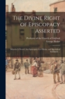 Image for The Divine Right of Episcopacy Asserted : Wherein is Proved, That Episcopacy is of Divine, and Apostolical Institution ...