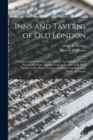 Image for Inns and Taverns of Old London : Setting Forth the Historical and Literary Associations of Those Ancient Hostelries, Together With an Account of the Most Notable Coffee-houses, Clubs, and Pleasure Gar