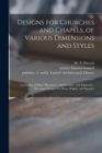 Image for Designs for Churches and Chapels, of Various Dimensions and Styles : Consisting of Plans, Elevations, and Sections, With Estimates: Also Some Designs for Altars, Pulpits, and Steeples
