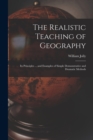 Image for The Realistic Teaching of Geography; Its Principles ... and Examples of Simple Demonstrative and Dramatic Methods