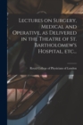 Image for Lectures on Surgery, Medical and Operative, as Delivered in the Theatre of St. Bartholomew&#39;s Hospital, Etc...