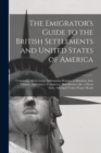 Image for The Emigrator&#39;s Guide to the British Settlements and United States of America [microform]