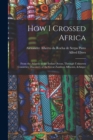 Image for How I Crossed Africa : From the Atlantic to the Indian Ocean, Through Unknown Countries; Discovery of the Great Zambesi Affluents, &amp;c