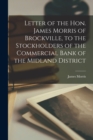 Image for Letter of the Hon. James Morris of Brockville, to the Stockholders of the Commercial Bank of the Midland District [microform]