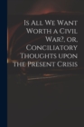 Image for Is All We Want Worth a Civil War?, or, Conciliatory Thoughts Upon the Present Crisis