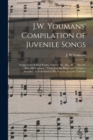 Image for J.W. Youmans' Compilation of Juvenile Songs [microform] : Songs of the School Room, Nursery, &c., &c., &c.: Also the Beautiful Cantata, Festival of the Rose, or, A Day in Arcadia, as Performed at His 