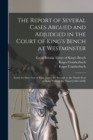 Image for The Report of Several Cases Argued and Adjudged in the Court of King's Bench at Westminster : From the First Year of King James the Second, to the Tenth Year of King William the Third [1685-1698]